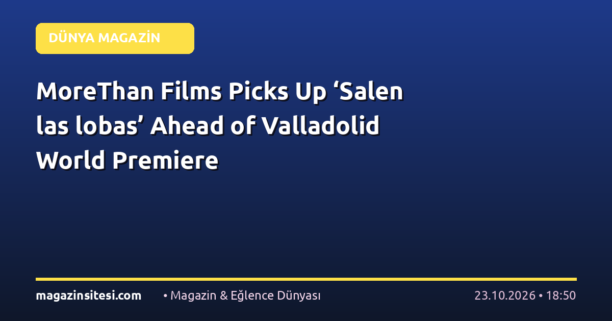 MoreThan Films Picks Up ‘Salen las lobas’ Ahead of Valladolid World Premiere
