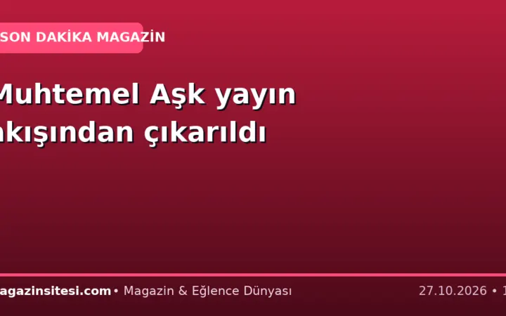 Muhtemel Aşk yayın akışından çıkarıldı