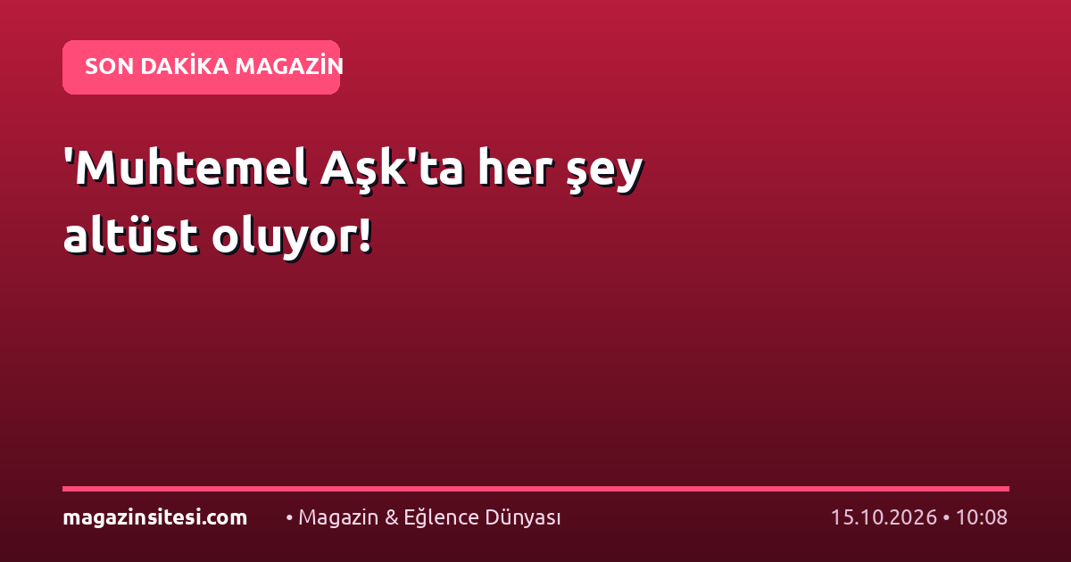 ‘Muhtemel Aşk’ta her şey altüst oluyor!