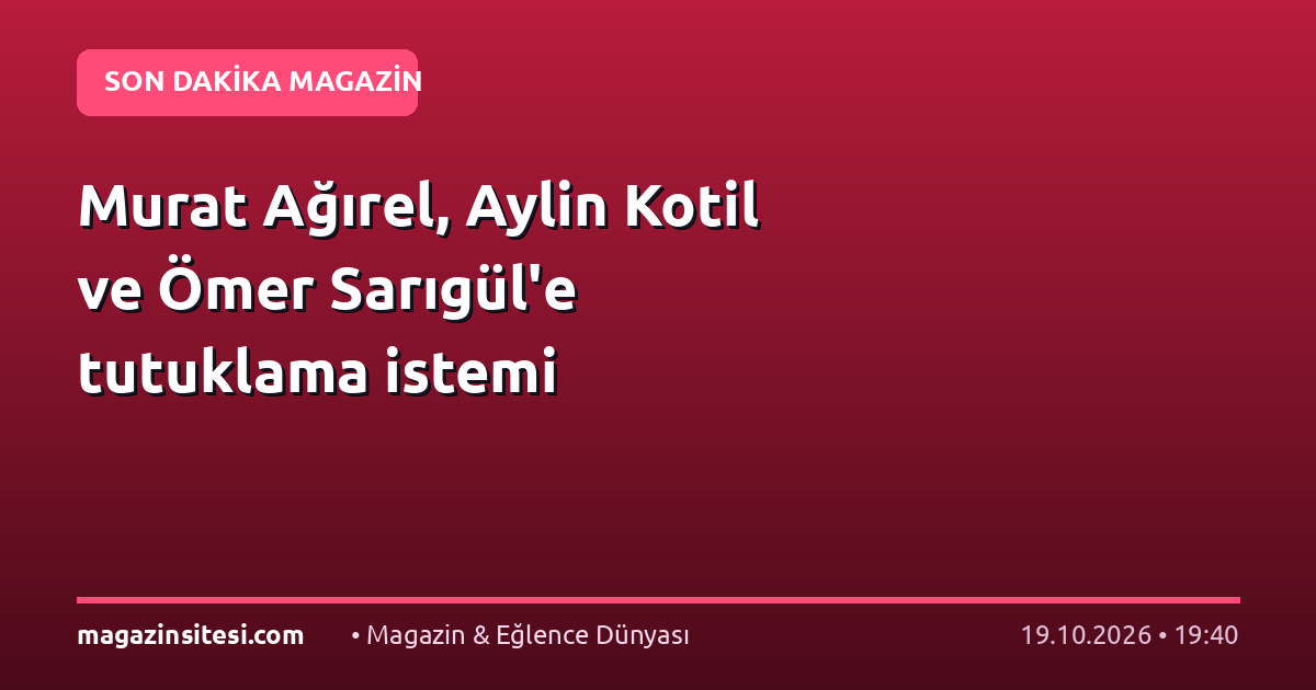 Murat Ağırel, Aylin Kotil ve Ömer Sarıgül’e tutuklama istemi