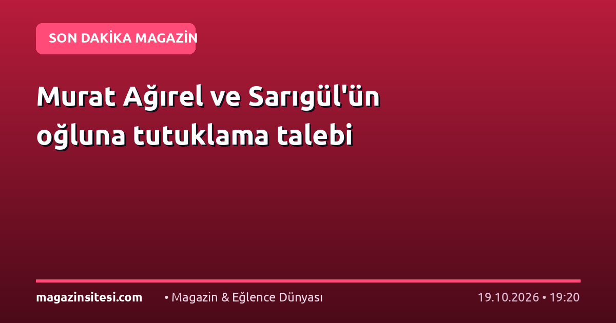 Murat Ağırel ve Sarıgül’ün oğluna tutuklama talebi