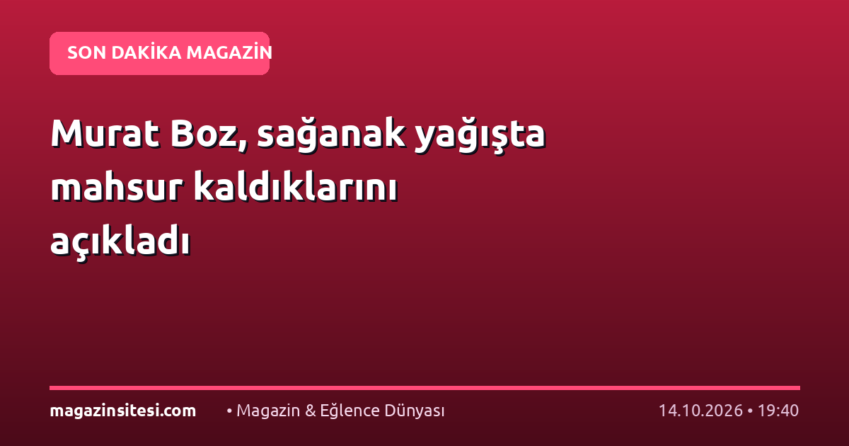 Murat Boz, sağanak yağışta mahsur kaldıklarını açıkladı