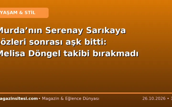 Murda’nın Serenay Sarıkaya sözleri sonrası aşk bitti: Melisa Döngel takibi bırakmadı