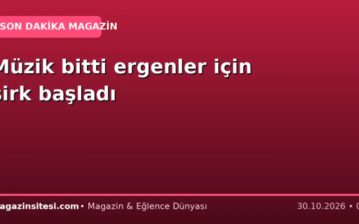 Müzik bitti ergenler için sirk başladı