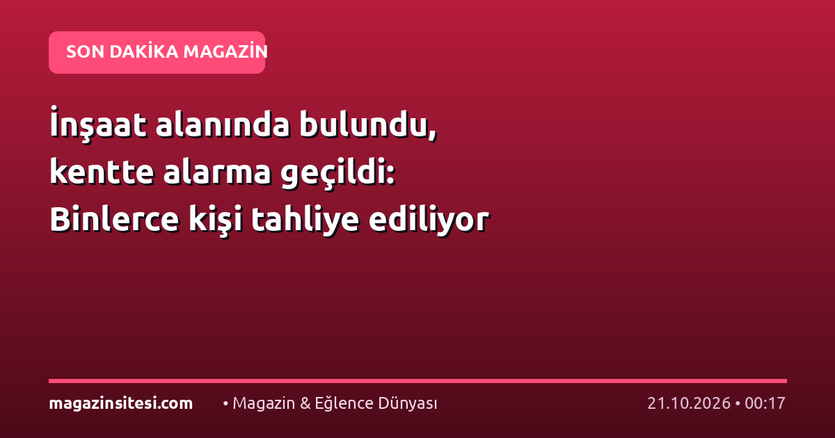 İnşaat alanında bulundu, kentte alarma geçildi: Binlerce kişi tahliye ediliyor