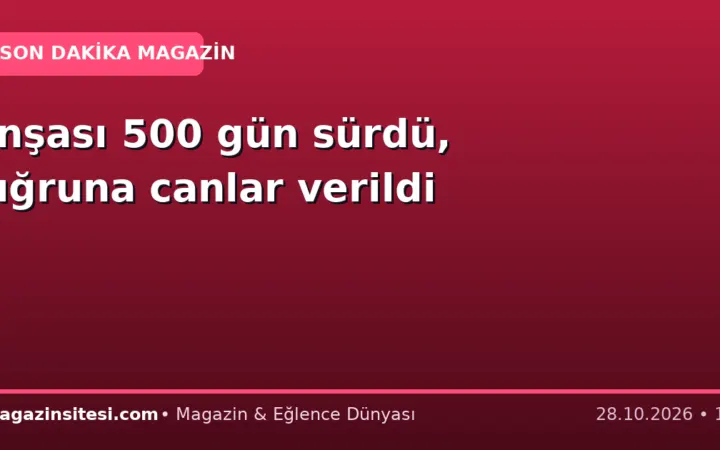 İnşası 500 gün sürdü, uğruna canlar verildi