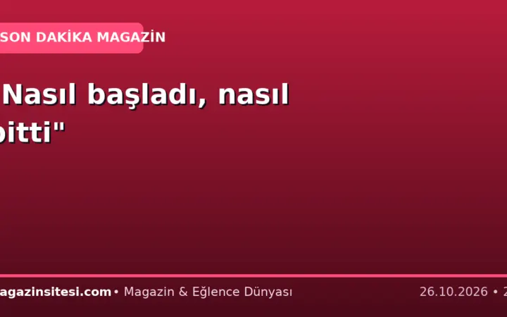 “Nasıl başladı, nasıl bitti”