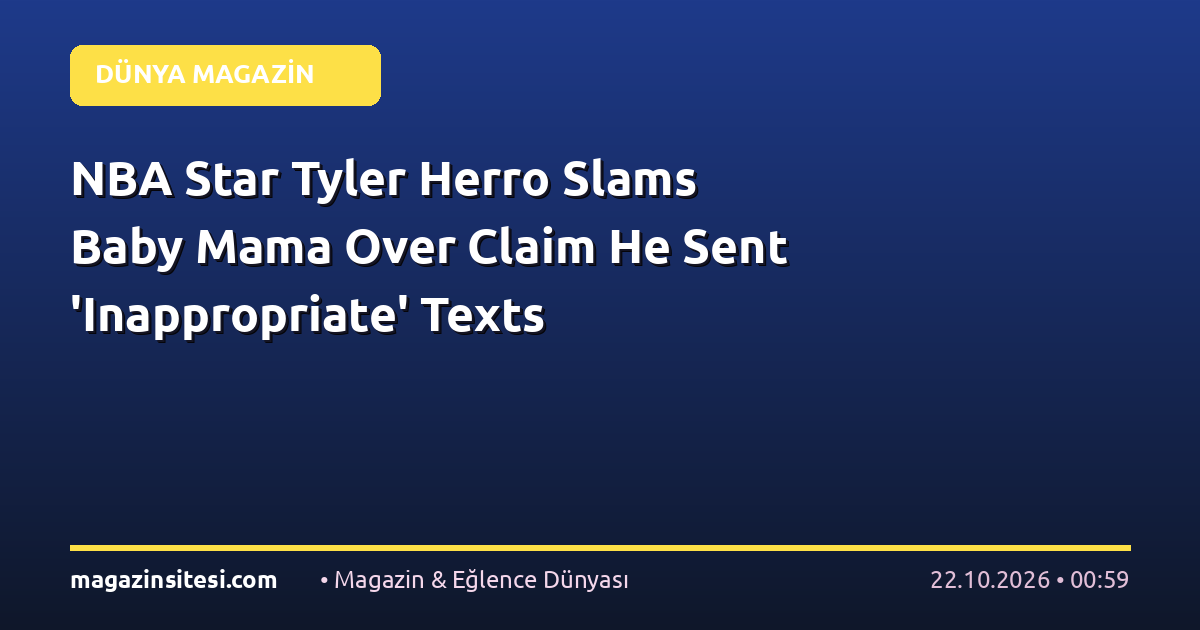 NBA Star Tyler Herro Slams Baby Mama Over Claim He Sent ‘Inappropriate’ Texts