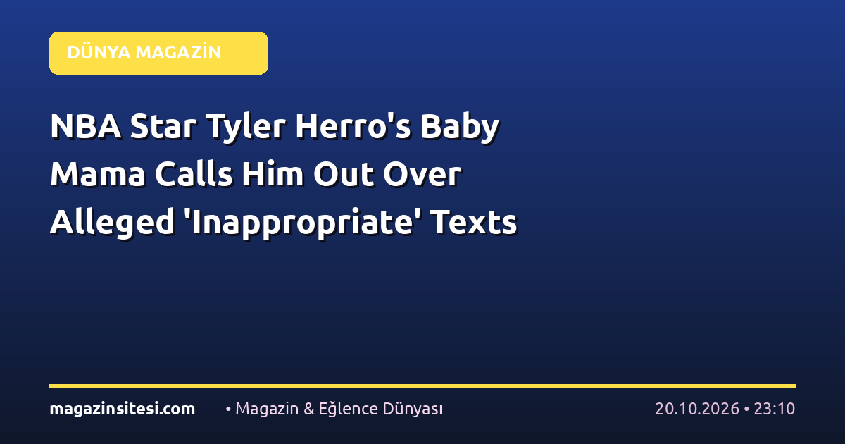 NBA Star Tyler Herro’s Baby Mama Calls Him Out Over Alleged ‘Inappropriate’ Texts