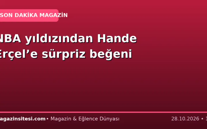 NBA yıldızından Hande Erçel’e sürpriz beğeni