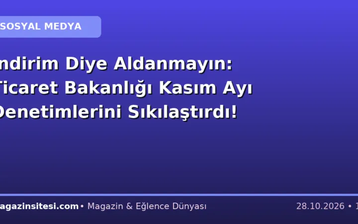 İndirim Diye Aldanmayın: Ticaret Bakanlığı Kasım Ayı Denetimlerini Sıkılaştırdı!