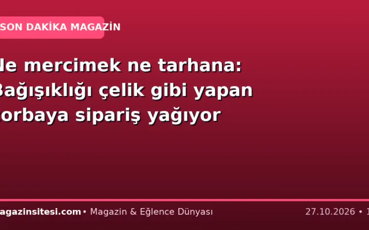Ne mercimek ne tarhana: Bağışıklığı çelik gibi yapan çorbaya sipariş yağıyor