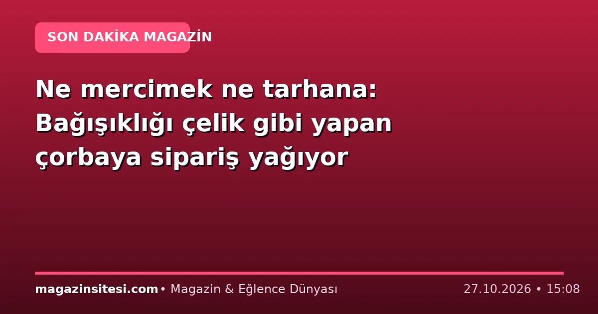 Ne mercimek ne tarhana: Bağışıklığı çelik gibi yapan çorbaya sipariş yağıyor