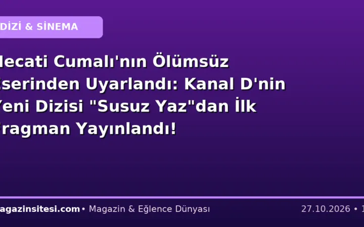 Necati Cumalı’nın Ölümsüz Eserinden Uyarlandı: Kanal D’nin Yeni Dizisi “Susuz Yaz”dan İlk Fragman Yayınlandı!