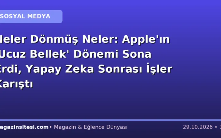 Neler Dönmüş Neler: Apple’ın ‘Ucuz Bellek’ Dönemi Sona Erdi, Yapay Zeka Sonrası İşler Karıştı