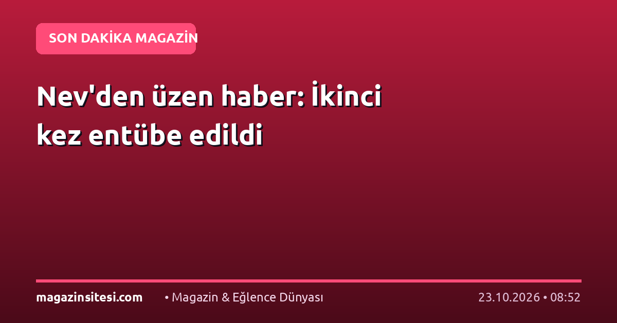 Nev’den üzen haber: İkinci kez entübe edildi