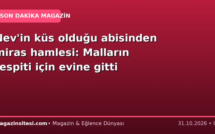 Nev’in küs olduğu abisinden miras hamlesi: Malların tespiti için evine gitti