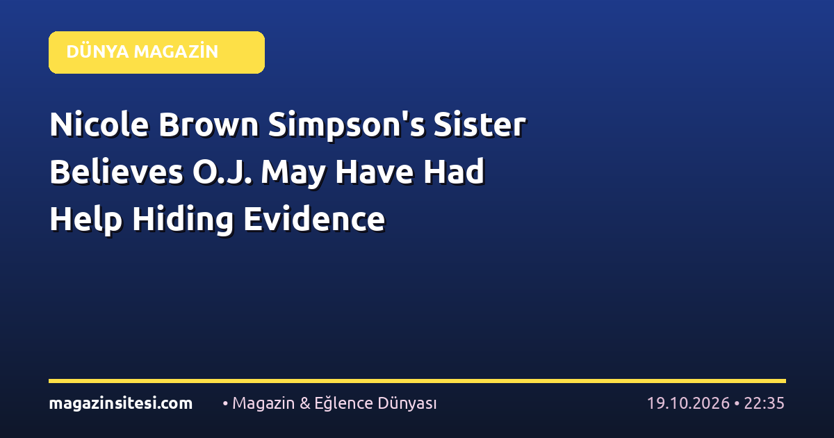 Nicole Brown Simpson’s Sister Believes O.J. May Have Had Help Hiding Evidence