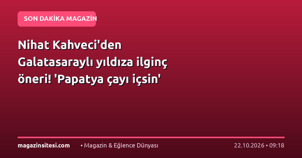 Nihat Kahveci’den Galatasaraylı yıldıza ilginç öneri! ‘Papatya çayı içsin’