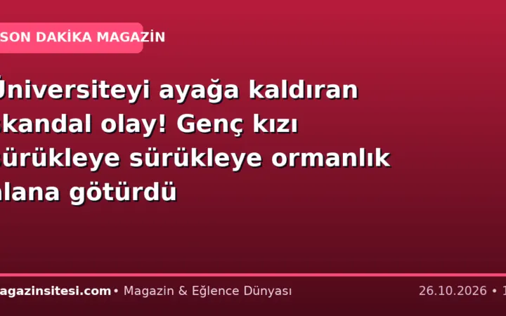 Üniversiteyi ayağa kaldıran skandal olay! Genç kızı sürükleye sürükleye ormanlık alana götürdü