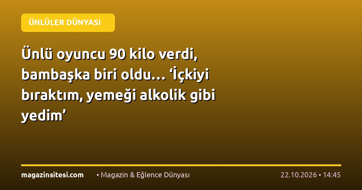Ünlü oyuncu 90 kilo verdi, bambaşka biri oldu… ‘İçkiyi bıraktım, yemeği alkolik gibi yedim’