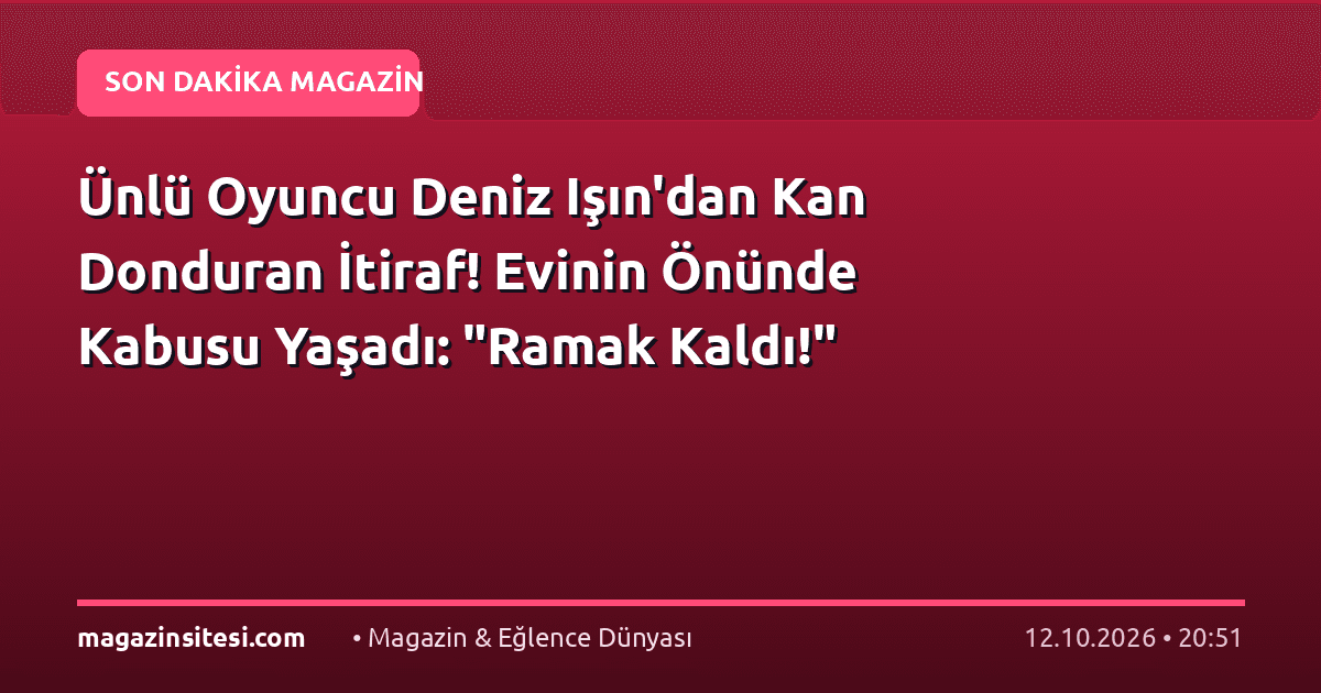 Ünlü Oyuncu Deniz Işın’dan Kan Donduran İtiraf! Evinin Önünde Kabusu Yaşadı: “Ramak Kaldı!”