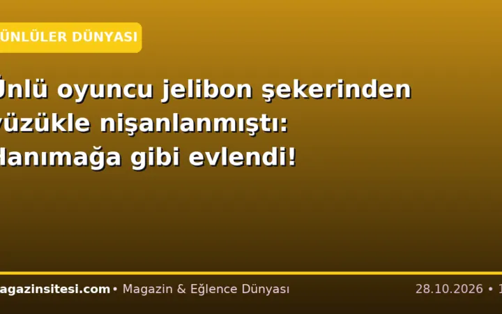 Ünlü oyuncu jelibon şekerinden yüzükle nişanlanmıştı: Hanımağa gibi evlendi!