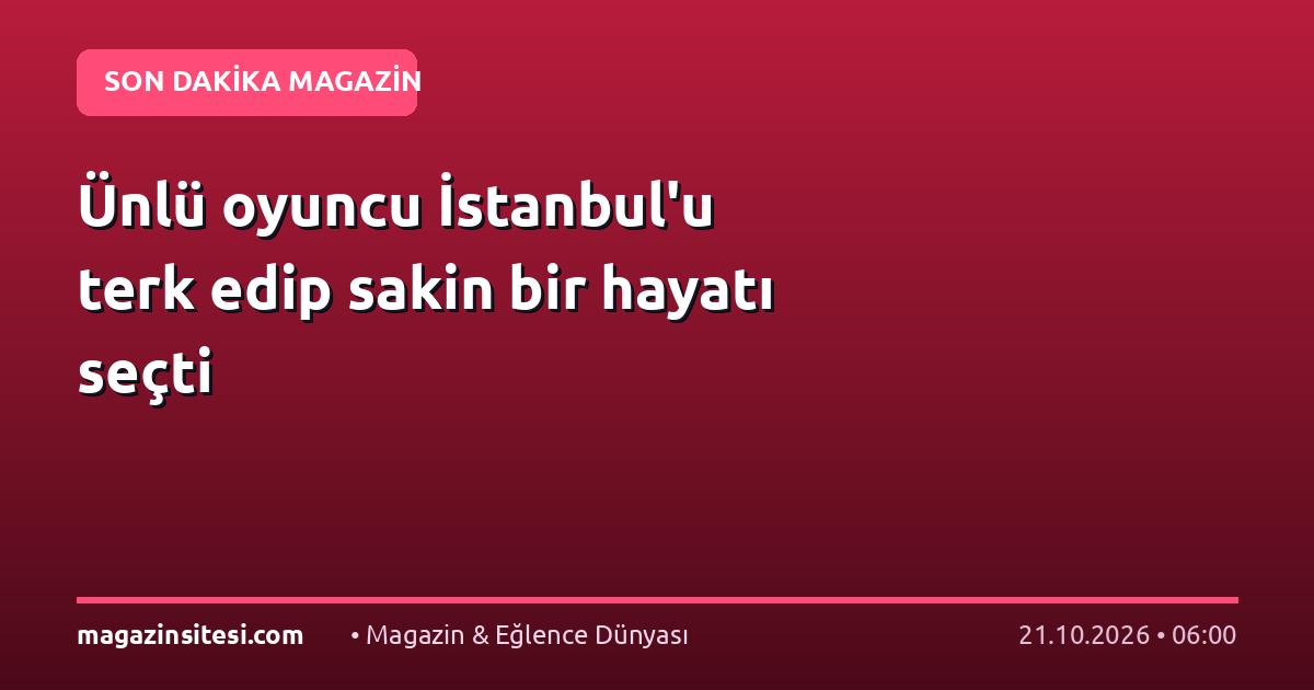 Ünlü oyuncu İstanbul’u terk edip sakin bir hayatı seçti