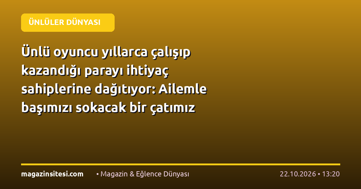 Ünlü oyuncu yıllarca çalışıp kazandığı parayı ihtiyaç sahiplerine dağıtıyor: Ailemle başımızı sokacak bir çatımız olsun, bize yeter