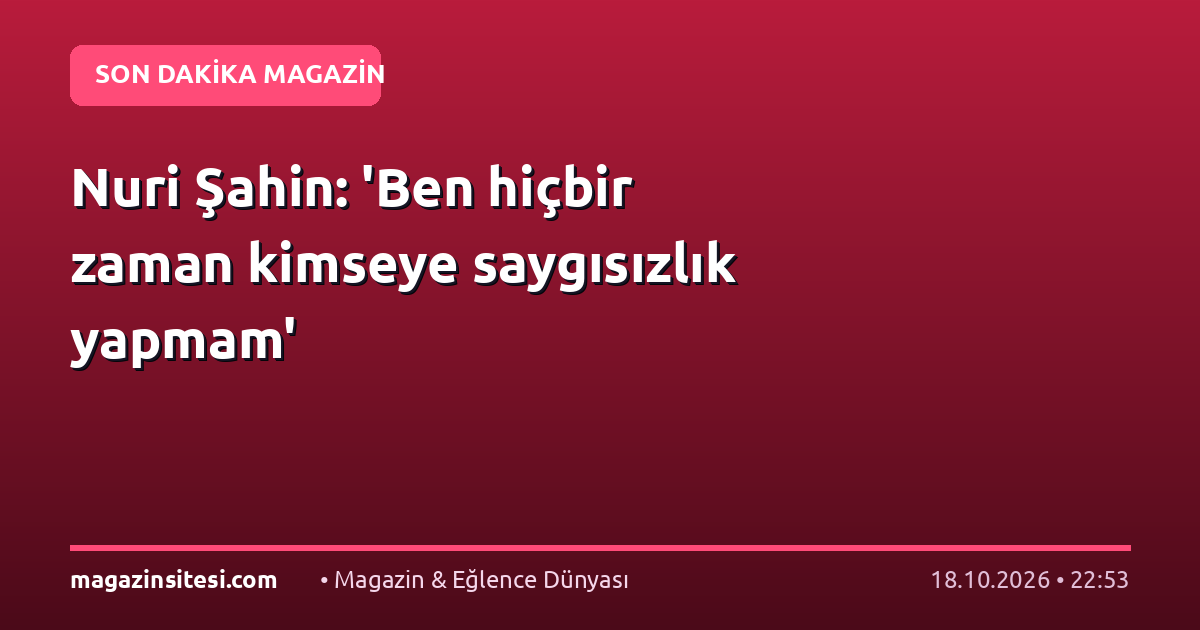 Nuri Şahin: ‘Ben hiçbir zaman kimseye saygısızlık yapmam’