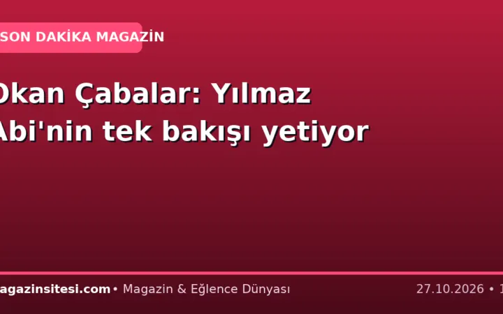 Okan Çabalar: Yılmaz Abi’nin tek bakışı yetiyor