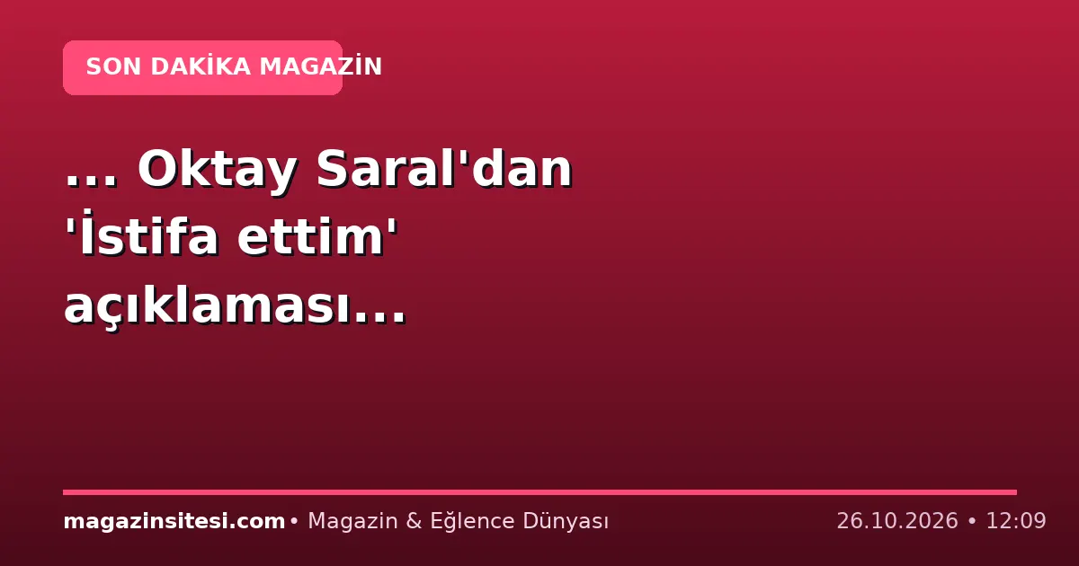 … Oktay Saral’dan ‘İstifa ettim’ açıklaması…