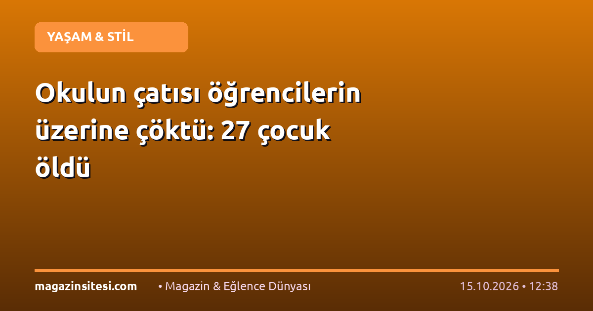 Okulun çatısı öğrencilerin üzerine çöktü: 27 çocuk öldü