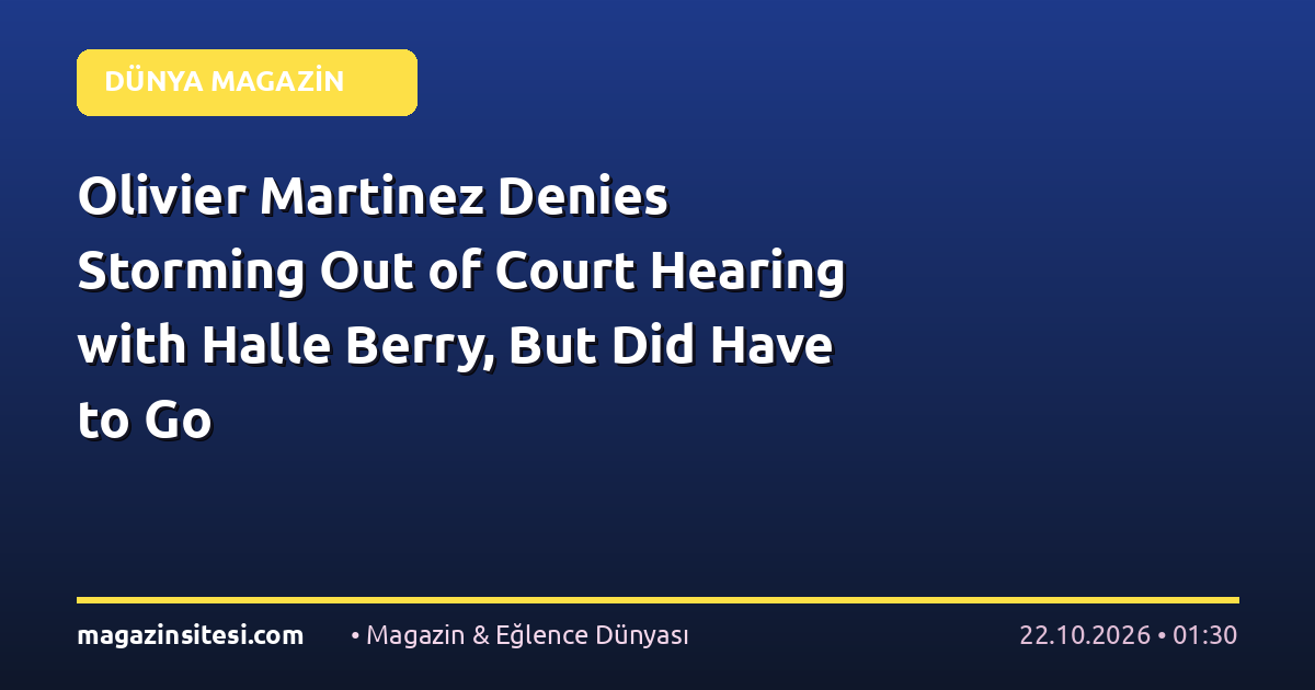 Olivier Martinez Denies Storming Out of Court Hearing with Halle Berry, But Did Have to Go