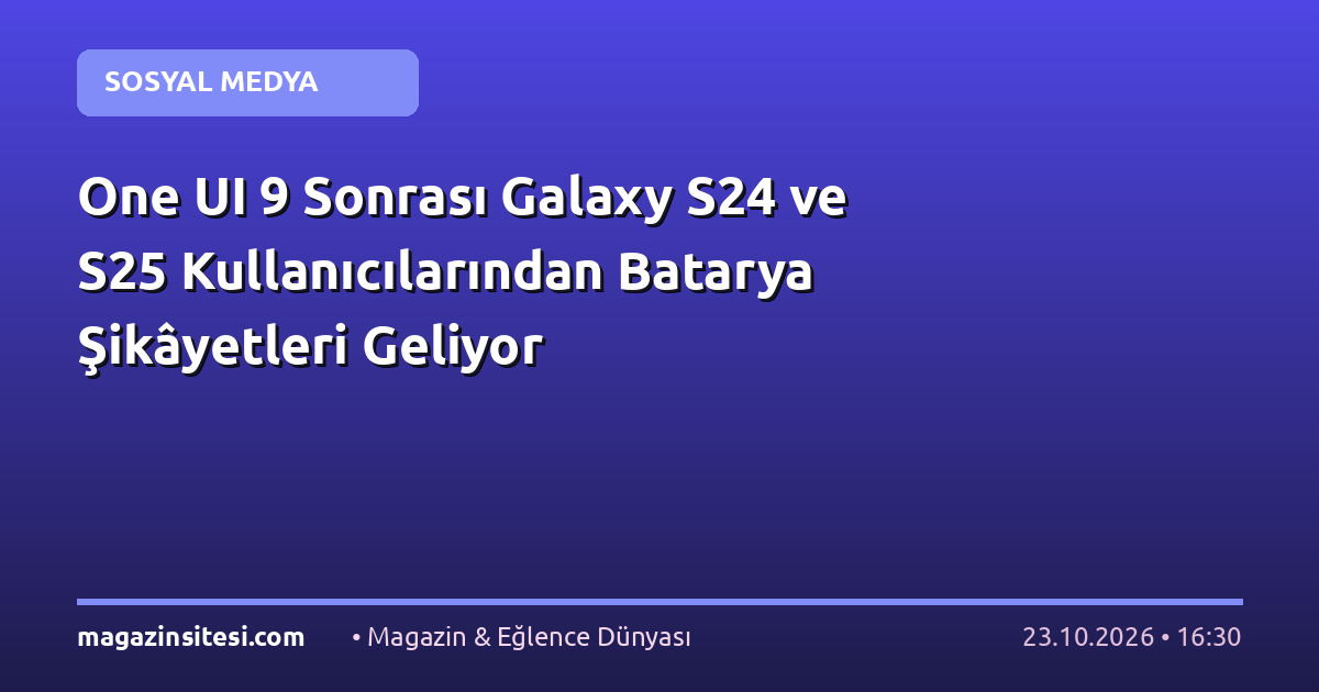 One UI 9 Sonrası Galaxy S24 ve S25 Kullanıcılarından Batarya Şikâyetleri Geliyor