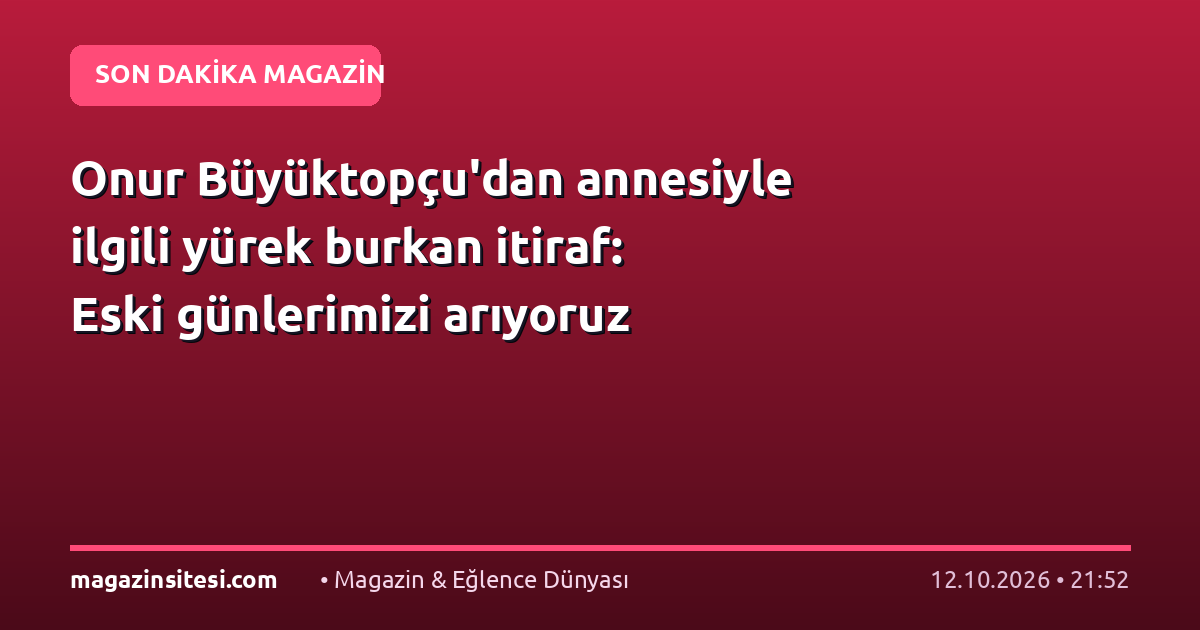 Onur Büyüktopçu’dan annesiyle ilgili yürek burkan itiraf: Eski günlerimizi arıyoruz