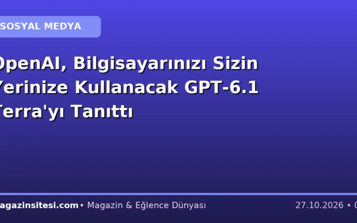 OpenAI, Bilgisayarınızı Sizin Yerinize Kullanacak GPT-6.1 Terra’yı Tanıttı