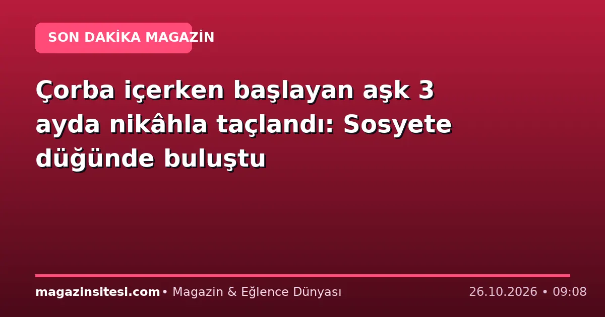 Çorba içerken başlayan aşk 3 ayda nikâhla taçlandı: Sosyete düğünde buluştu