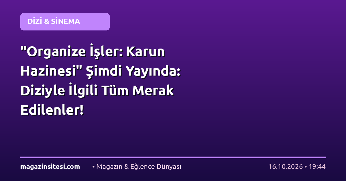 “Organize İşler: Karun Hazinesi” Şimdi Yayında: Diziyle İlgili Tüm Merak Edilenler!