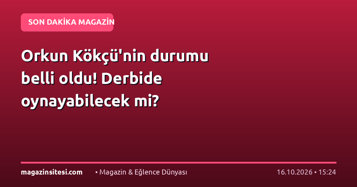 Orkun Kökçü’nin durumu belli oldu! Derbide oynayabilecek mi?