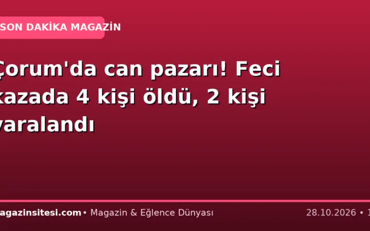 Çorum’da can pazarı! Feci kazada 4 kişi öldü, 2 kişi yaralandı