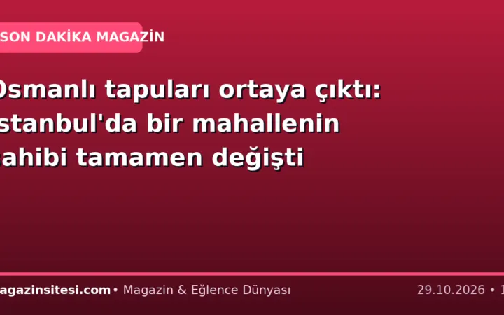 Osmanlı tapuları ortaya çıktı: İstanbul’da bir mahallenin sahibi tamamen değişti