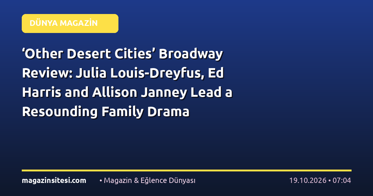 ‘Other Desert Cities’ Broadway Review: Julia Louis-Dreyfus, Ed Harris and Allison Janney Lead a Resounding Family Drama