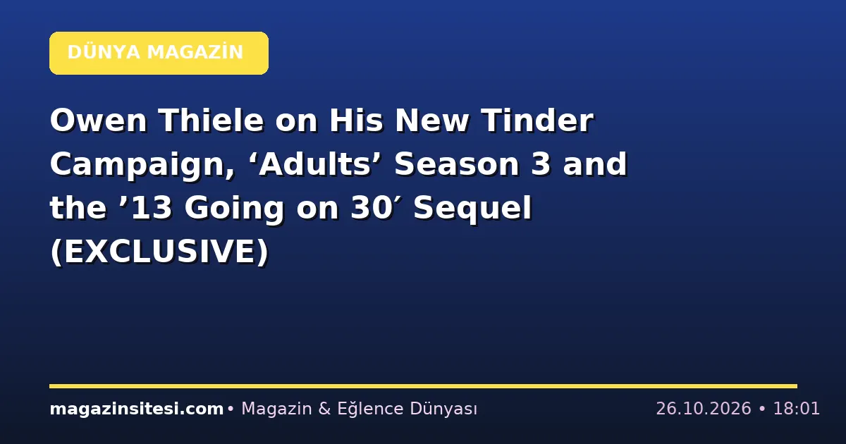 Owen Thiele on His New Tinder Campaign, ‘Adults’ Season 3 and the ’13 Going on 30′ Sequel (EXCLUSIVE)