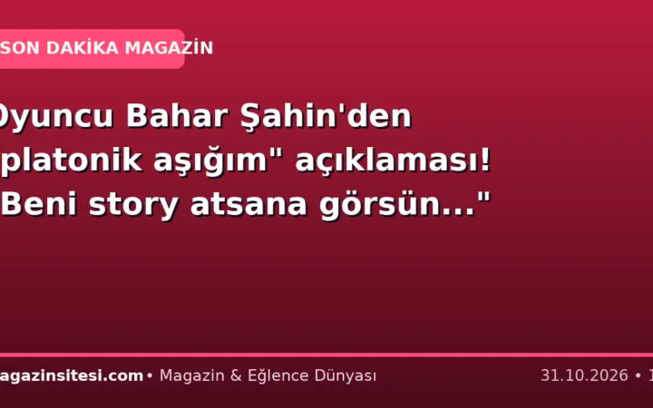 Oyuncu Bahar Şahin’den “platonik aşığım” açıklaması! “Beni story atsana görsün…”