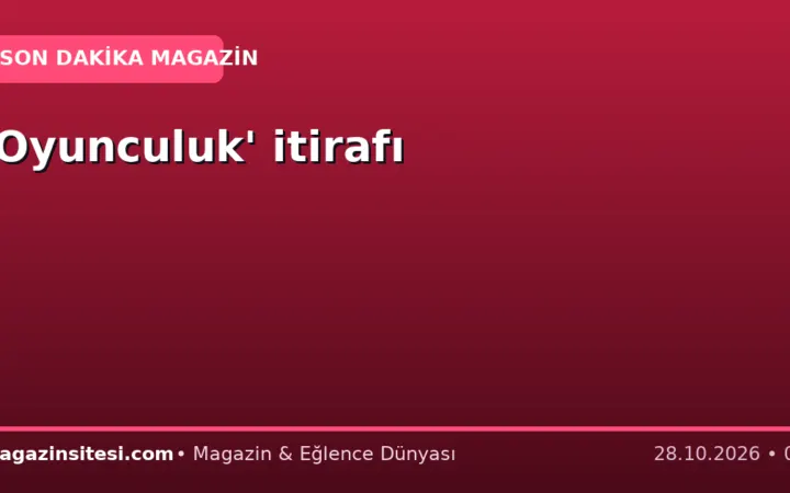‘Oyunculuk’ itirafı