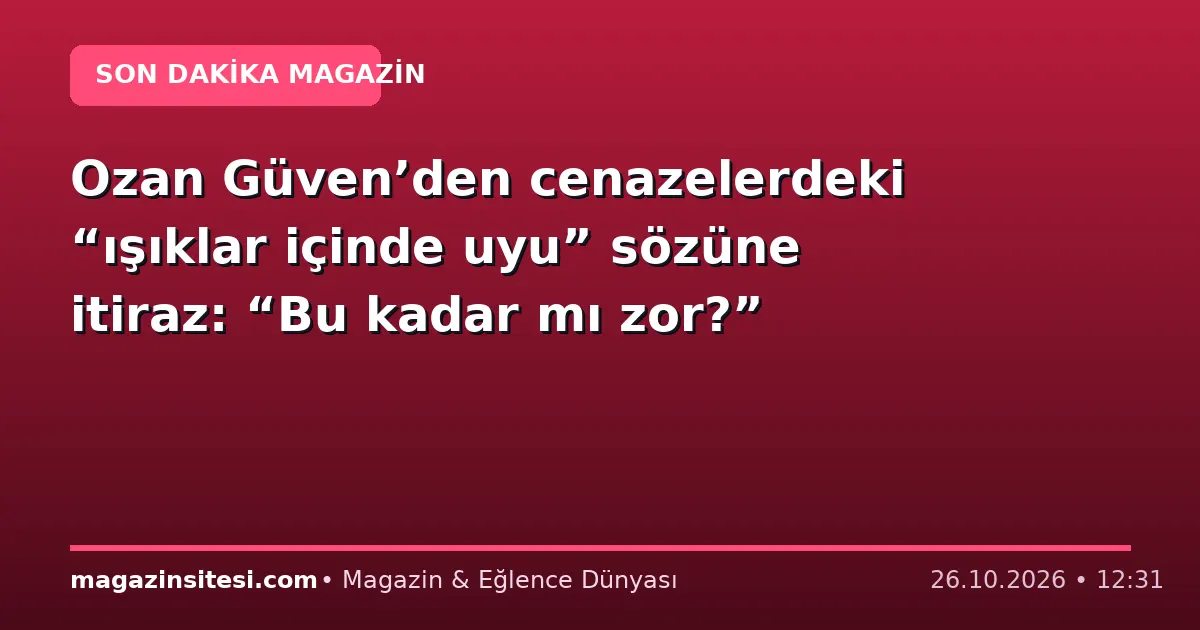 Ozan Güven’den cenazelerdeki “ışıklar içinde uyu” sözüne itiraz: “Bu kadar mı zor?”