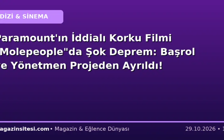 Paramount’ın İddialı Korku Filmi “Molepeople”da Şok Deprem: Başrol ve Yönetmen Projeden Ayrıldı!