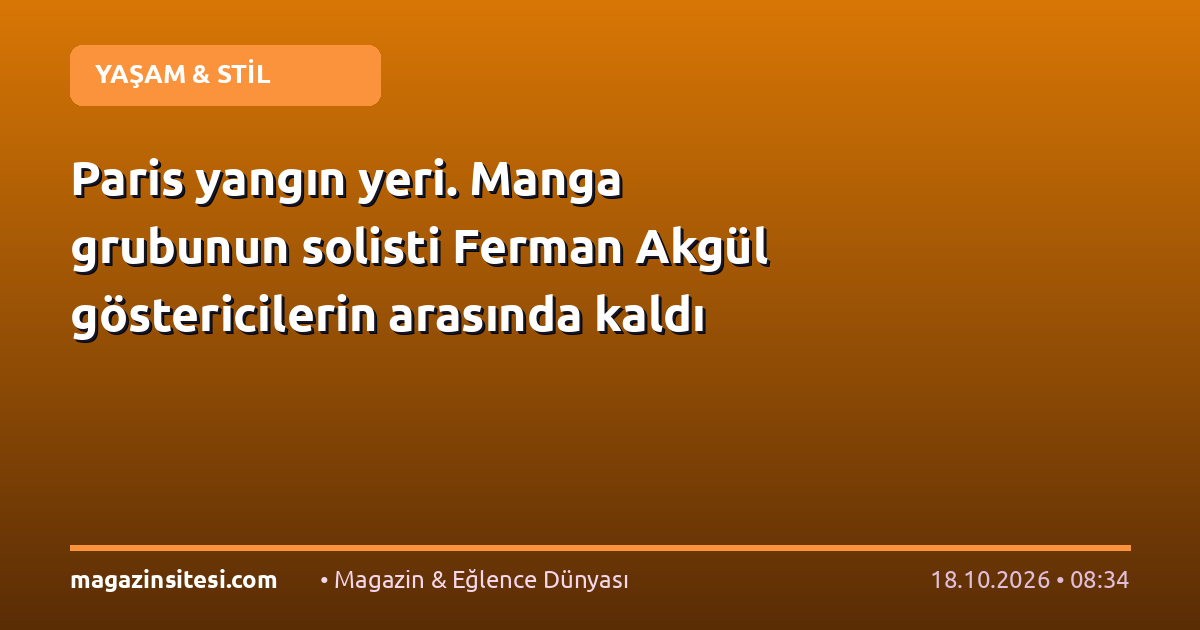 Paris yangın yeri. Manga grubunun solisti Ferman Akgül göstericilerin arasında kaldı