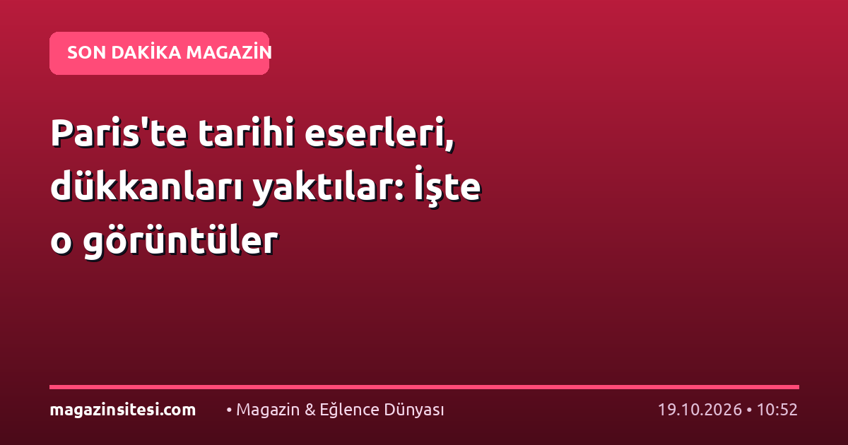 Paris’te tarihi eserleri, dükkanları yaktılar: İşte o görüntüler
